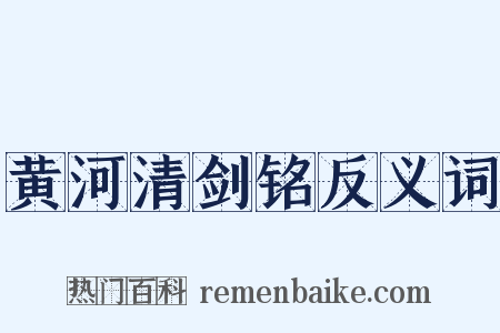 黄河清剑铭反义词是什么意思的图片